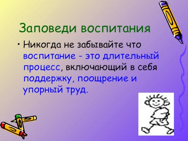 Заповеди воспитания Никогда не забывайте что воспитание - это длительный процесс,