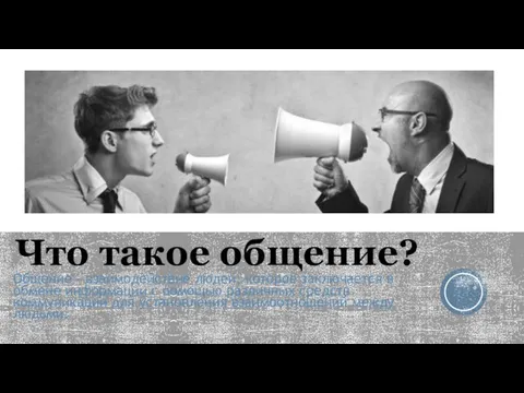 Что такое общение? Общение - взаимодействие людей, которое заключается в обмене