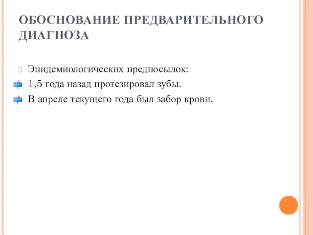 ОБОСНОВАНИЕ ПРЕДВАРИТЕЛЬНОГО ДИАГНОЗА Эпидемиологических предпосылок: 1,5 года назад протезировал зубы. В