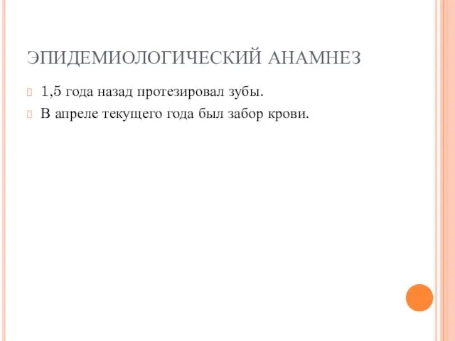 ЭПИДЕМИОЛОГИЧЕСКИЙ АНАМНЕЗ 1,5 года назад протезировал зубы. В апреле текущего года был забор крови.