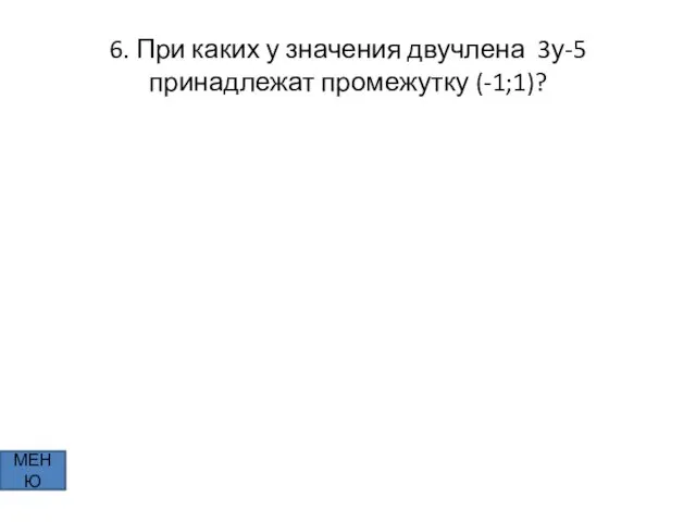 6. При каких у значения двучлена 3у-5 принадлежат промежутку (-1;1)? МЕНЮ