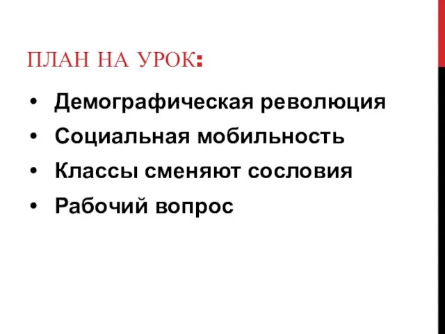 ПЛАН НА УРОК: Демографическая революция Социальная мобильность Классы сменяют сословия Рабочий вопрос