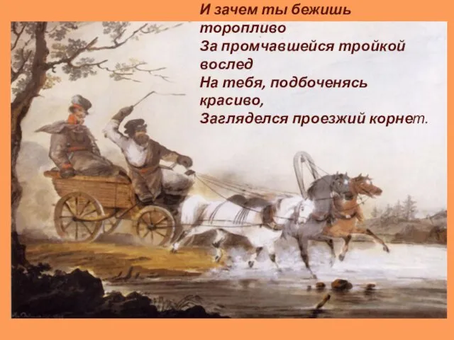И зачем ты бежишь торопливо За промчавшейся тройкой вослед На тебя, подбоченясь красиво, Загляделся проезжий корнет.