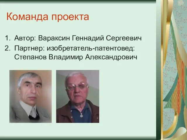 Команда проекта Автор: Вараксин Геннадий Сергеевич Партнер: изобретатель-патентовед: Степанов Владимир Александрович