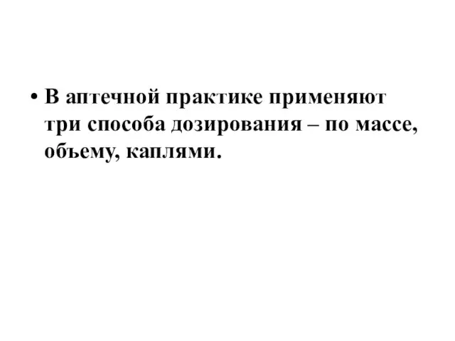 В аптечной практике применяют три способа дозирования – по массе, объему, каплями.