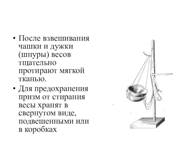 После взвешивания чашки и дужки (шнуры) весов тщательно протирают мягкой тканью.