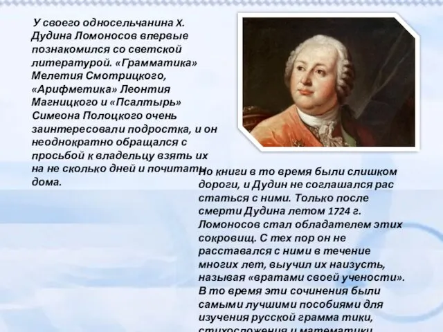 У своего односельчанина X. Дудина Ломоносов впервые познакомился со светской литературой.