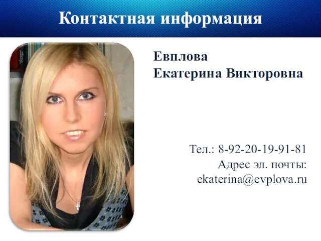 Контактная информация Евплова Екатерина Викторовна Тел.: 8-92-20-19-91-81 Адрес эл. почты: ekaterina@evplova.ru