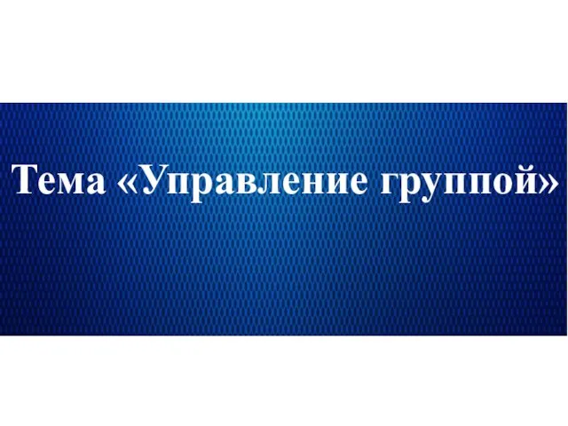 Тема «Управление группой»