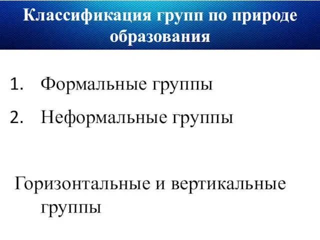 Классификация групп по природе образования Формальные группы Неформальные группы Горизонтальные и вертикальные группы