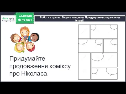 28.03.2021 Сьогодні Робота в групах. Творче завдання. Придумуємо продовження історії. Придумайте продовження коміксу про Ніколаса.