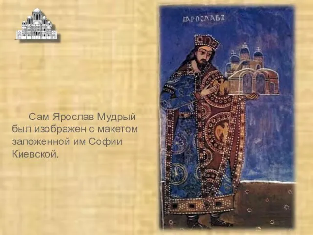 Сам Ярослав Мудрый был изображен с макетом заложенной им Софии Киевской.