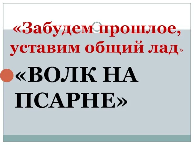 «Забудем прошлое, уставим общий лад» «ВОЛК НА ПСАРНЕ»