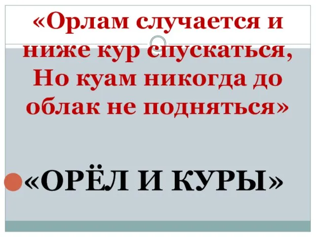 «Орлам случается и ниже кур спускаться, Но куам никогда до облак не подняться» «ОРЁЛ И КУРЫ»