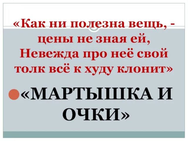 «Как ни полезна вещь, - цены не зная ей, Невежда про