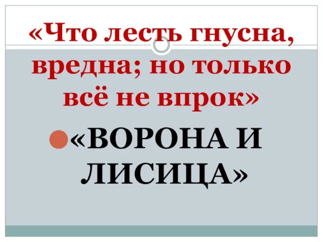 «Что лесть гнусна, вредна; но только всё не впрок» «ВОРОНА И ЛИСИЦА»