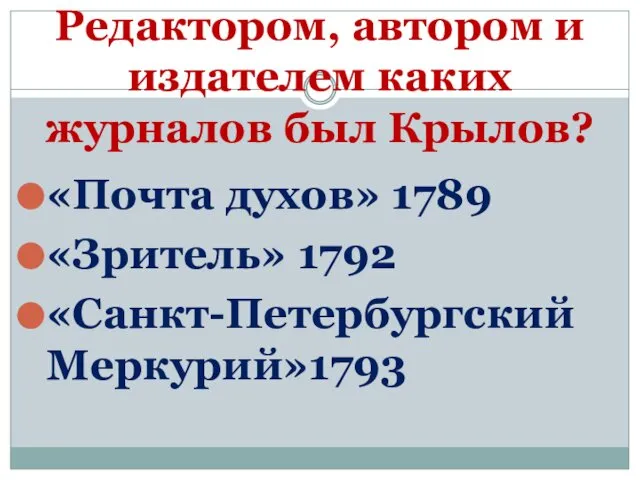 Редактором, автором и издателем каких журналов был Крылов? «Почта духов» 1789 «Зритель» 1792 «Санкт-Петербургский Меркурий»1793