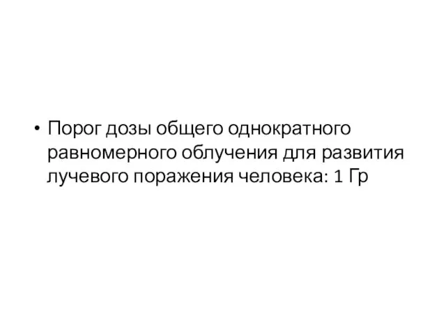 Порог дозы общего однократного равномерного облучения для развития лучевого поражения человека: 1 Гр