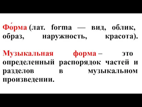 Фо́рма (лат. forma — вид, облик, образ, наружность, красота). Музыкальная форма