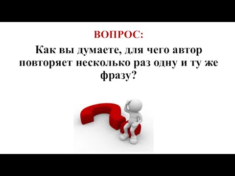 ВОПРОС: Как вы думаете, для чего автор повторяет несколько раз одну и ту же фразу?