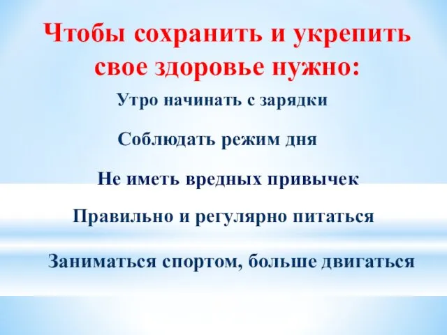 Чтобы сохранить и укрепить свое здоровье нужно: Соблюдать режим дня Утро