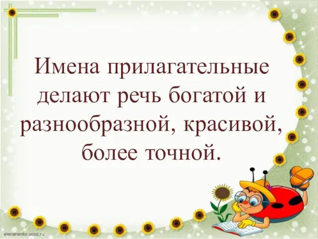 Имена прилагательные делают речь богатой и разнообразной, красивой, более точной.