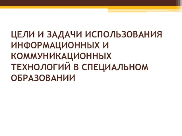 ЦЕЛИ И ЗАДАЧИ ИСПОЛЬЗОВАНИЯ ИНФОРМАЦИОННЫХ И КОММУНИКАЦИОННЫХ ТЕХНОЛОГИЙ В СПЕЦИАЛЬНОМ ОБРАЗОВАНИИ