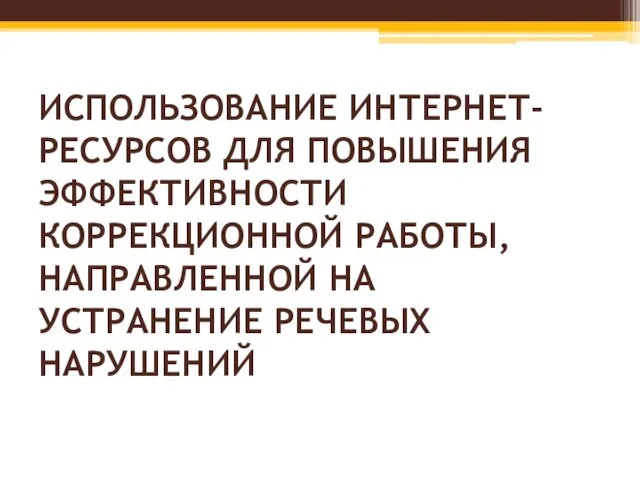 ИСПОЛЬЗОВАНИЕ ИНТЕРНЕТ-РЕСУРСОВ ДЛЯ ПОВЫШЕНИЯ ЭФФЕКТИВНОСТИ КОРРЕКЦИОННОЙ РАБОТЫ, НАПРАВЛЕННОЙ НА УСТРАНЕНИЕ РЕЧЕВЫХ НАРУШЕНИЙ