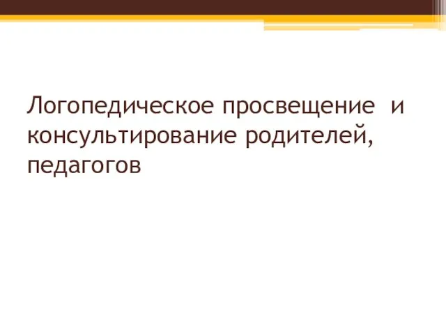 Логопедическое просвещение и консультирование родителей, педагогов