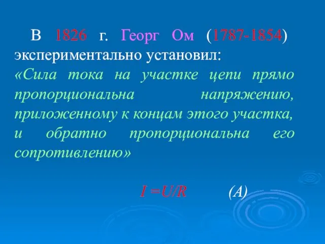 В 1826 г. Георг Ом (1787-1854) экспериментально установил: «Сила тока на