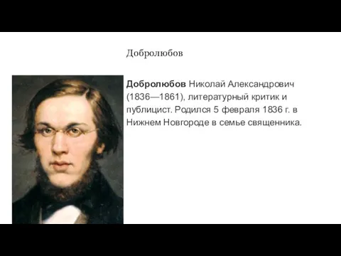 Добролюбов Добролюбов Николай Александрович (1836—1861), литературный критик и публицист. Родился 5