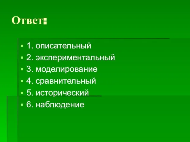 Ответ: 1. описательный 2. экспериментальный 3. моделирование 4. сравнительный 5. исторический 6. наблюдение