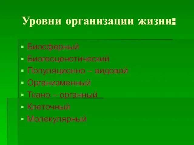 Уровни организации жизни: Биосферный Биогеоценотический Популяционно – видовой Организменный Ткано – органный Клеточный Молекулярный