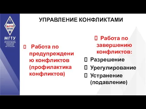 УПРАВЛЕНИЕ КОНФЛИКТАМИ Работа по предупреждению конфликтов (профилактика конфликтов) Работа по завершению конфликтов: Разрешение Урегулирование Устранение (подавление)