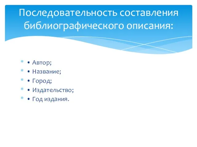 • Автор; • Название; • Город; • Издательство; • Год издания. Последовательность составления библиографического описания: