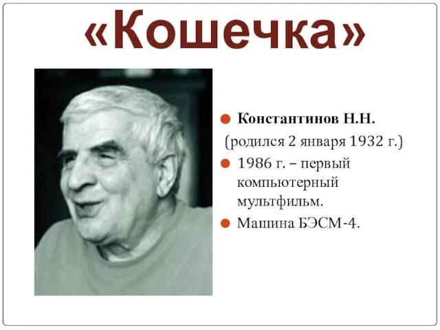 «Кошечка» Константинов Н.Н. (родился 2 января 1932 г.) 1986 г. – первый компьютерный мультфильм. Машина БЭСМ-4.