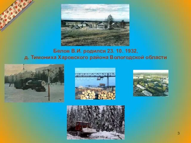 Белов В.И. родился 23. 10. 1932, д. Тимониха Харовского района Вологодской области