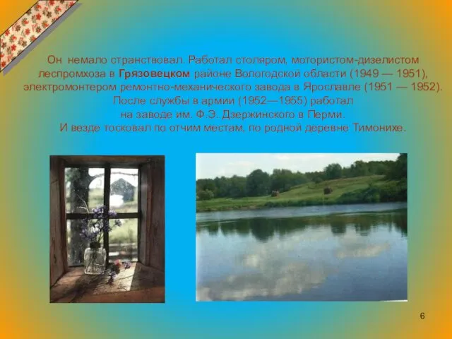 Он немало странствовал. Работал столяром, мотористом-дизелистом леспромхоза в Грязовецком районе Вологодской