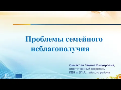 Проблемы семейного неблагополучия Симакова Галина Викторовна, ответственный секретарь КДН и ЗП Алтайского района