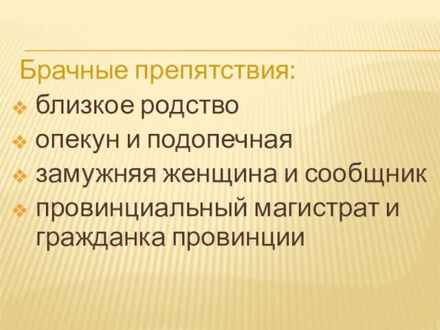 Брачные препятствия: близкое родство опекун и подопечная замужняя женщина и сообщник провинциальный магистрат и гражданка провинции