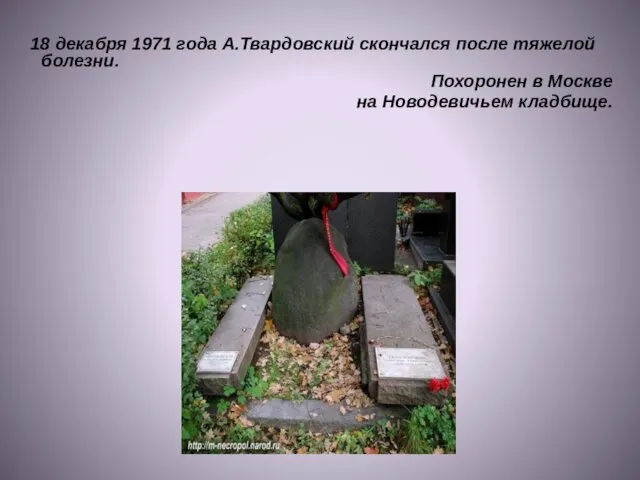 18 декабря 1971 года А.Твардовский скончался после тяжелой болезни. Похоронен в Москве на Новодевичьем кладбище.