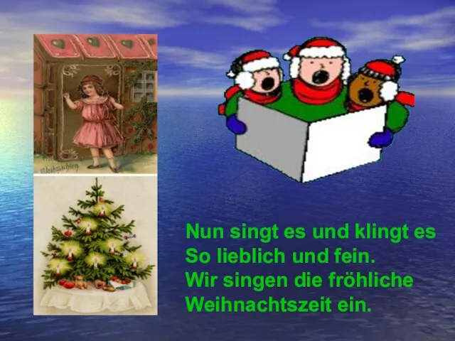 Nun singt es und klingt es So lieblich und fein. Wir singen die fröhliche Weihnachtszeit ein.