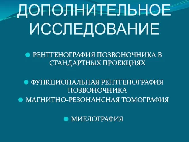 ДОПОЛНИТЕЛЬНОЕ ИССЛЕДОВАНИЕ РЕНТГЕНОГРАФИЯ ПОЗВОНОЧНИКА В СТАНДАРТНЫХ ПРОЕКЦИЯХ ФУНКЦИОНАЛЬНАЯ РЕНТГЕНОГРАФИЯ ПОЗВОНОЧНИКА МАГНИТНО-РЕЗОНАНСНАЯ ТОМОГРАФИЯ МИЕЛОГРАФИЯ