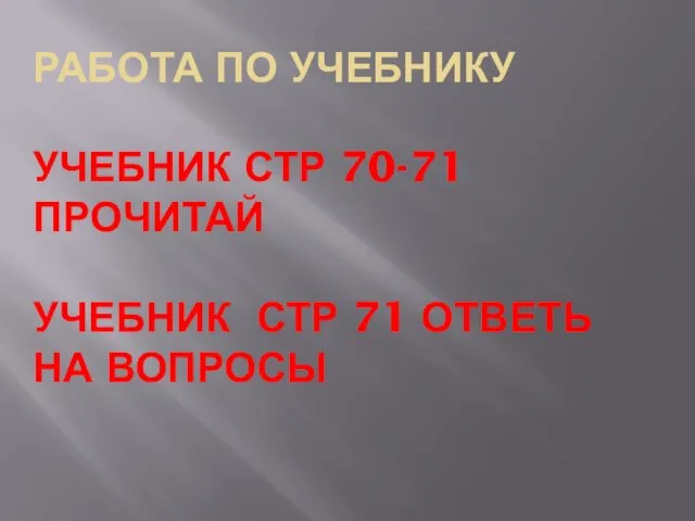 РАБОТА ПО УЧЕБНИКУ УЧЕБНИК СТР 70-71 ПРОЧИТАЙ УЧЕБНИК СТР 71 ОТВЕТЬ НА ВОПРОСЫ