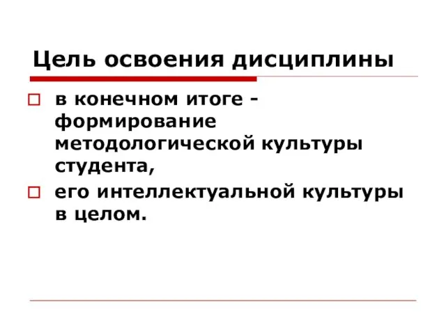 Цель освоения дисциплины в конечном итоге - формирование методологической культуры студента, его интеллектуальной культуры в целом.