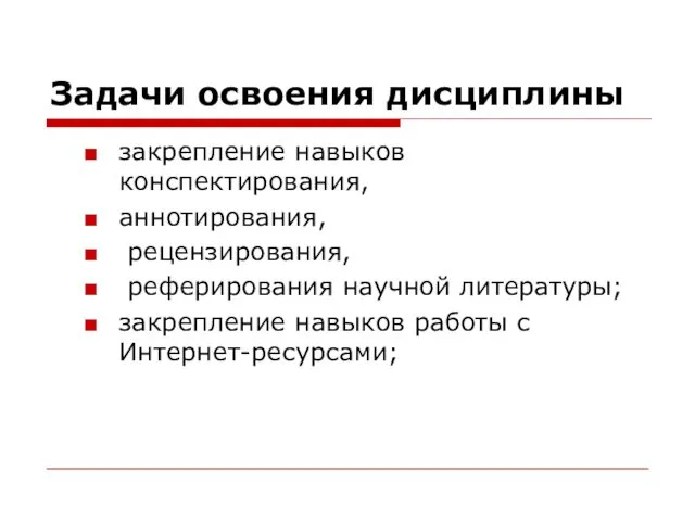 Задачи освоения дисциплины закрепление навыков конспектирования, аннотирования, рецензирования, реферирования научной литературы; закрепление навыков работы с Интернет-ресурсами;