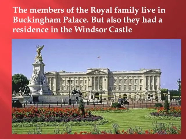 The members of the Royal family live in Buckingham Palace. But