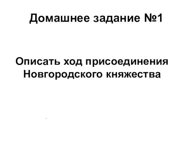 Домашнее задание №1 Описать ход присоединения Новгородского княжества .