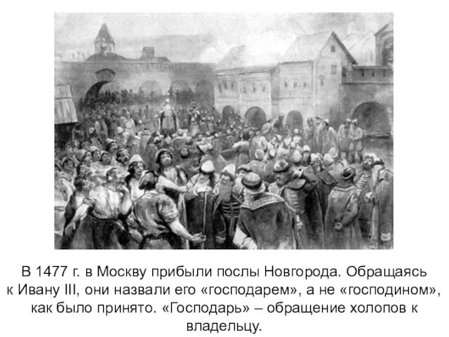 В 1477 г. в Москву прибыли послы Новгорода. Обращаясь к Ивану