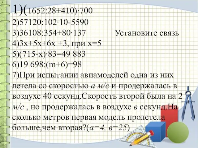 1)(1652:28+410)∙700 2)57120:102∙10-5590 3)36108:354+80∙137 Установите связь 4)3х+5х+6х +3, при х=5 5)(715-х)∙83=49 883